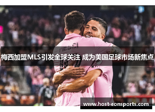 梅西加盟MLS引发全球关注 成为美国足球市场新焦点