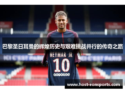 巴黎圣日耳曼的辉煌历史与艰难挑战并行的传奇之路
