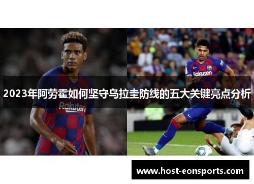 2023年阿劳霍如何坚守乌拉圭防线的五大关键亮点分析