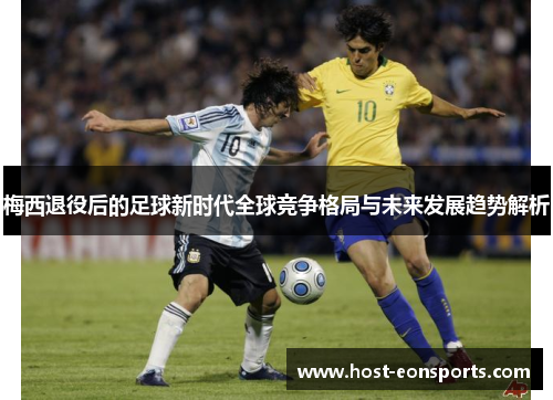 梅西退役后的足球新时代全球竞争格局与未来发展趋势解析