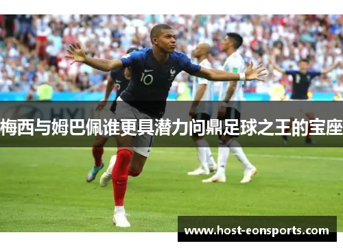 梅西与姆巴佩谁更具潜力问鼎足球之王的宝座