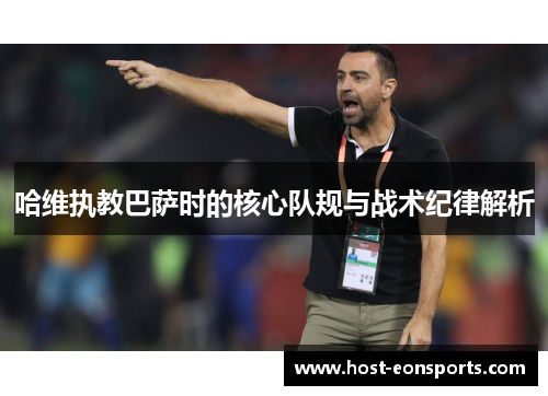 哈维执教巴萨时的核心队规与战术纪律解析