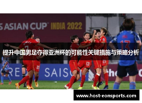 提升中国男足夺得亚洲杯的可能性关键措施与策略分析