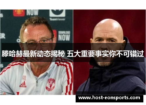 滕哈赫最新动态揭秘 五大重要事实你不可错过