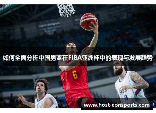 如何全面分析中国男篮在FIBA亚洲杯中的表现与发展趋势