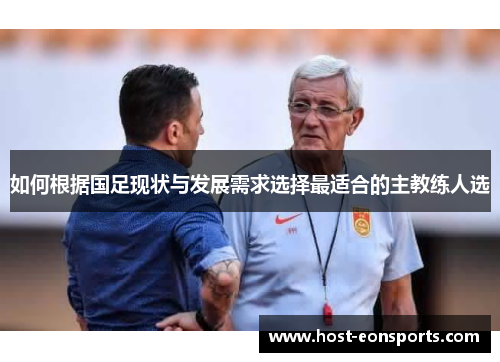 如何根据国足现状与发展需求选择最适合的主教练人选