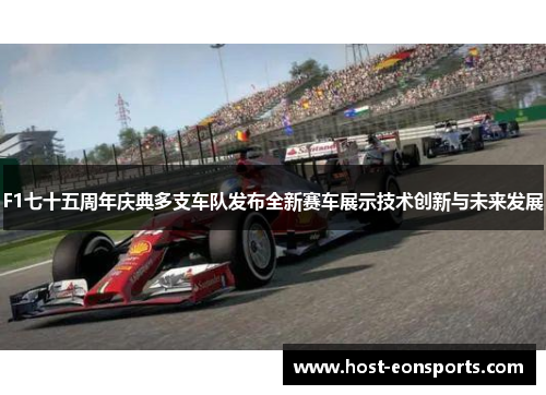 F1七十五周年庆典多支车队发布全新赛车展示技术创新与未来发展