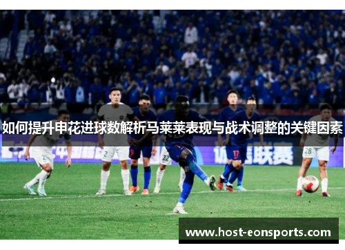 如何提升申花进球数解析马莱莱表现与战术调整的关键因素