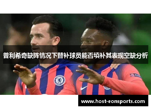 普利希奇缺阵情况下替补球员能否填补其表现空缺分析