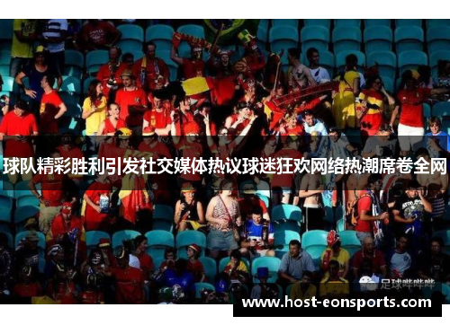 球队精彩胜利引发社交媒体热议球迷狂欢网络热潮席卷全网