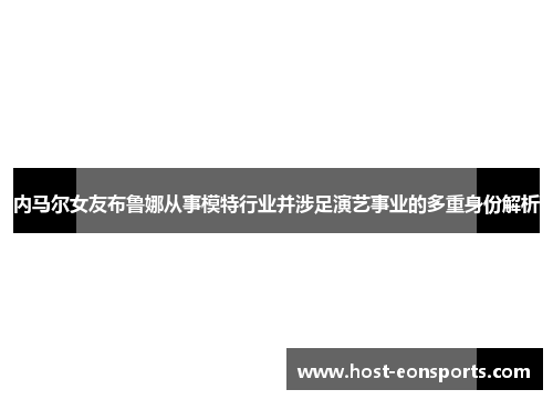 内马尔女友布鲁娜从事模特行业并涉足演艺事业的多重身份解析