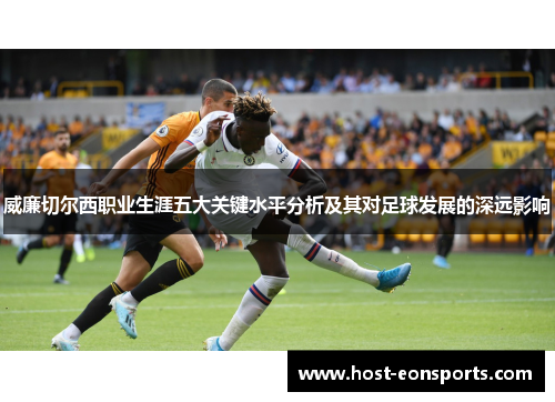 威廉切尔西职业生涯五大关键水平分析及其对足球发展的深远影响