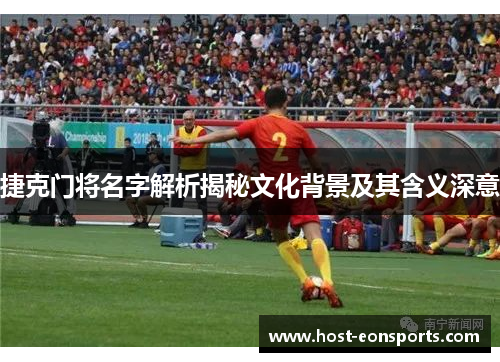 捷克门将名字解析揭秘文化背景及其含义深意
