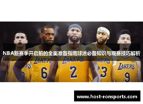 NBA新赛季开启前的全面准备指南球迷必备知识与观赛技巧解析