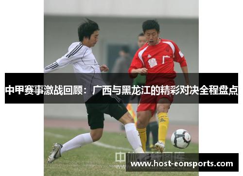 中甲赛事激战回顾：广西与黑龙江的精彩对决全程盘点