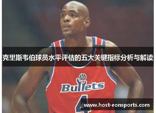 克里斯韦伯球员水平评估的五大关键指标分析与解读