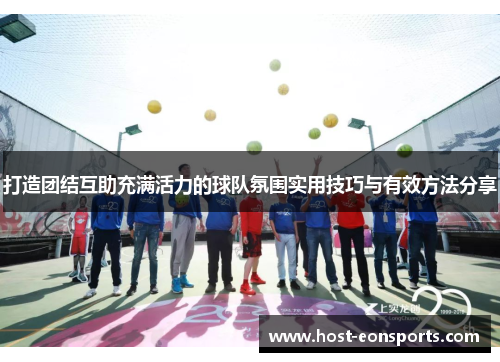 打造团结互助充满活力的球队氛围实用技巧与有效方法分享