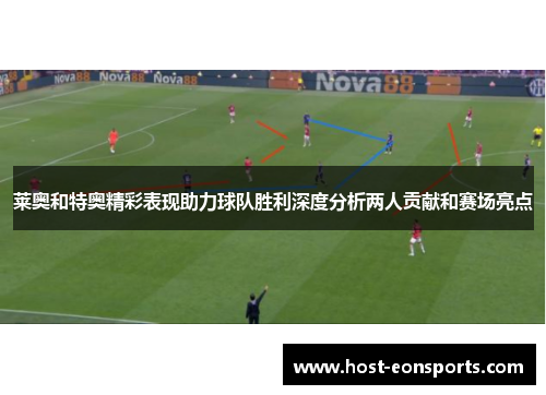 莱奥和特奥精彩表现助力球队胜利深度分析两人贡献和赛场亮点 莱奥和特奥精彩表现助力球队胜利深度分析两人贡献和赛场亮点