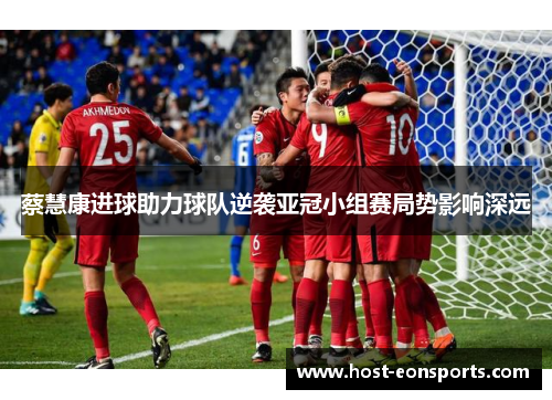 蔡慧康进球助力球队逆袭亚冠小组赛局势影响深远