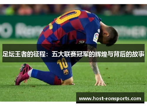 足坛王者的征程:五大联赛冠军的辉煌与背后的故事 足坛王者的征程:五大联赛冠军的辉煌与背后的故事