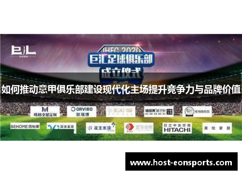 如何推动意甲俱乐部建设现代化主场提升竞争力与品牌价值