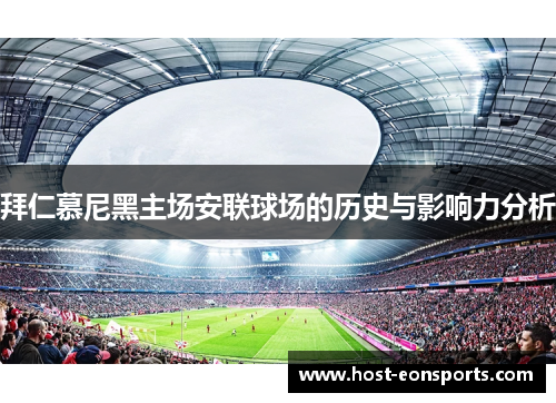 拜仁慕尼黑主场安联球场的历史与影响力分析 拜仁慕尼黑主场安联球场的历史与影响力分析