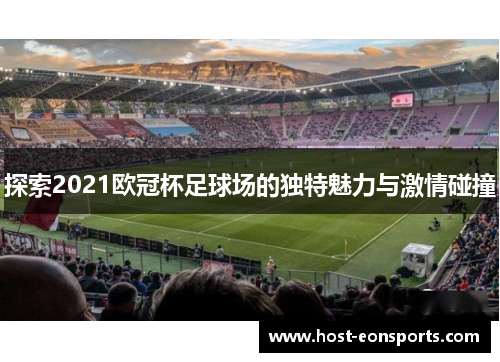 探索2021欧冠杯足球场的独特魅力与激情碰撞 探索2021欧冠杯足球场的独特魅力与激情碰撞