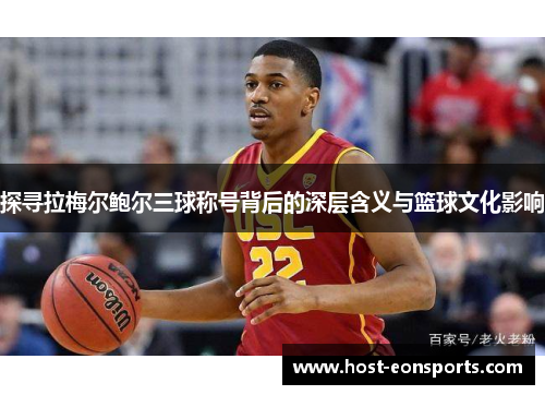 探寻拉梅尔鲍尔三球称号背后的深层含义与篮球文化影响