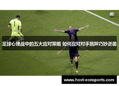 足球心理战中的五大应对策略 如何应对对手挑衅巧妙逆袭