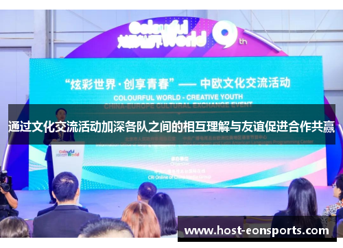 通过文化交流活动加深各队之间的相互理解与友谊促进合作共赢 通过文化交流活动加深各队之间的相互理解与友谊促进合作共赢