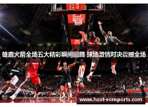 雄鹿火箭全场五大精彩瞬间回顾 球场激情对决震撼全场