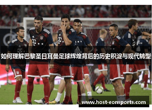 如何理解巴黎圣日耳曼足球辉煌背后的历史积淀与现代转型