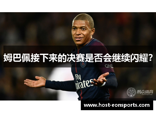 姆巴佩接下来的决赛是否会继续闪耀？